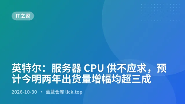 英特尔：服务器 CPU 供不应求，预计今明两年出货量增幅均超三成