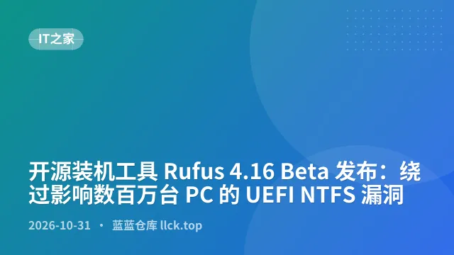 开源装机工具 Rufus 4.16 Beta 发布：绕过影响数百万台 PC 的 UEFI NTFS 漏洞