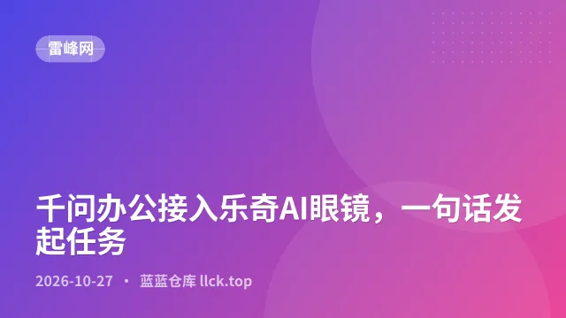 千问办公接入乐奇AI眼镜，一句话发起任务