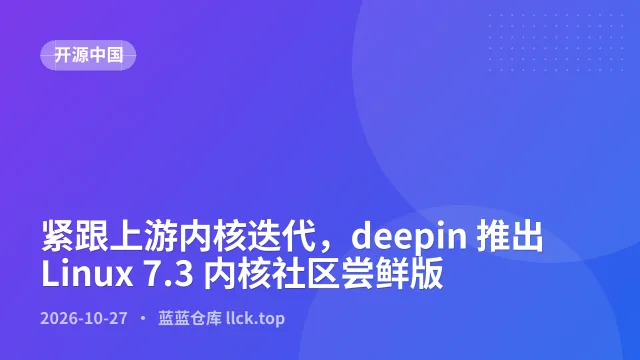 紧跟上游内核迭代，deepin 推出 Linux 7.3 内核社区尝鲜版