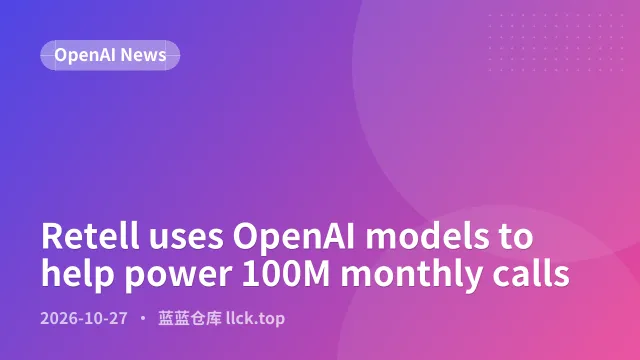 Retell 借助 OpenAI 模型支撑每月 1 亿次通话
