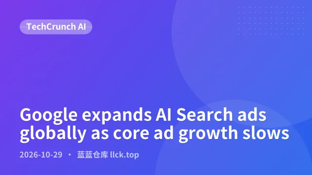 谷歌将AI搜索广告扩展至全球，核心广告增长放缓
