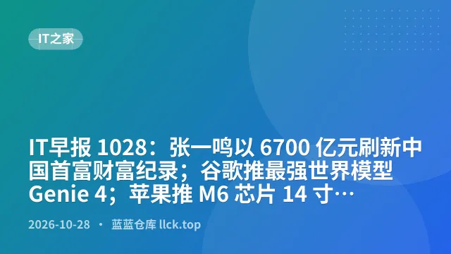 IT早报 1028：张一鸣以 6700 亿元刷新中国首富财富纪录；谷歌推最强世界模型 Genie 4；苹果推 M6 芯片 14 寸 MacBook Pro；小米 REDMI K100 手机发布...